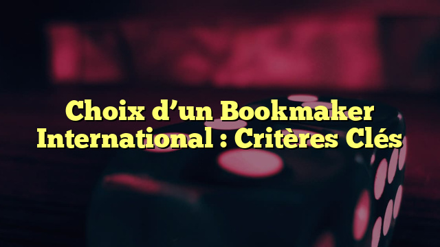 Choix d’un Bookmaker International : Critères Clés