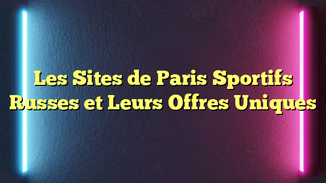 Les Sites de Paris Sportifs Russes et Leurs Offres Uniques