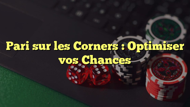 Pari sur les Corners : Optimiser vos Chances