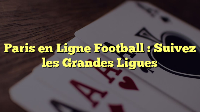 Paris en Ligne Football : Suivez les Grandes Ligues