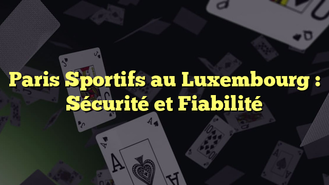 Paris Sportifs au Luxembourg : Sécurité et Fiabilité