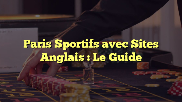 Paris Sportifs avec Sites Anglais : Le Guide
