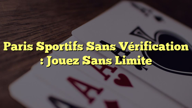 Paris Sportifs Sans Vérification : Jouez Sans Limite