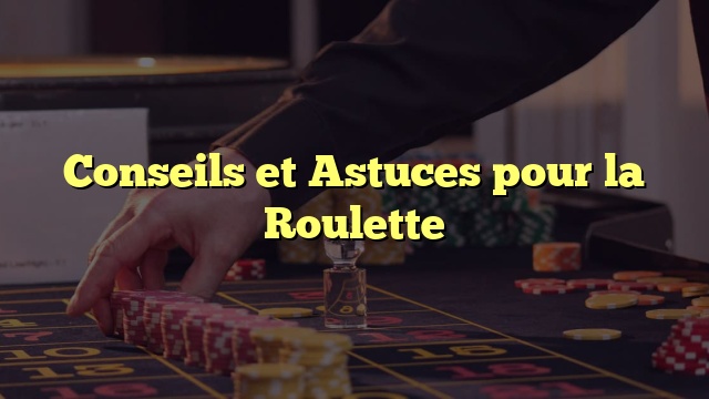 Conseils et Astuces pour la Roulette