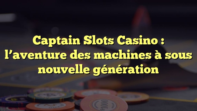 Captain Slots Casino : l’aventure des machines à sous nouvelle génération